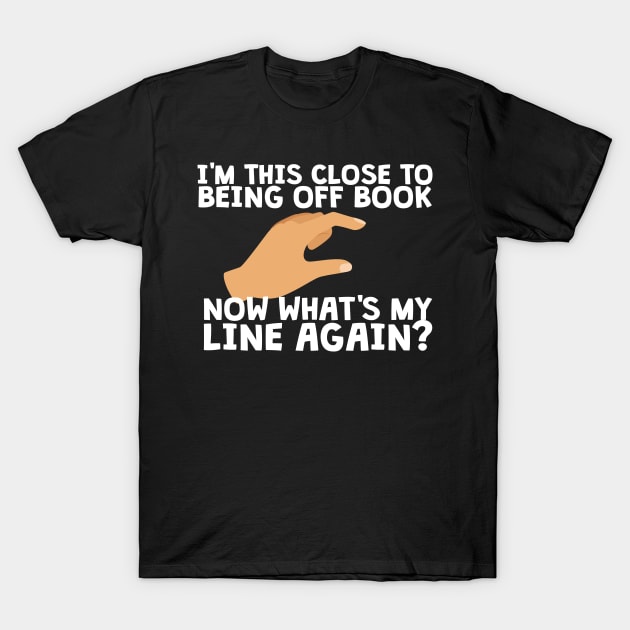 I'm This Close To Being Off Book T-Shirt by thingsandthings